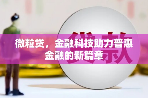 古丈微粒贷，金融科技助力普惠金融的新篇章