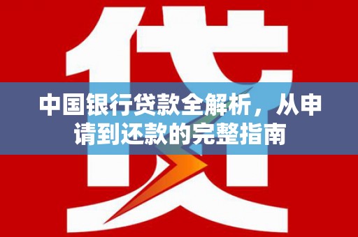 古丈中国银行贷款全解析，从申请到还款的完整指南