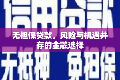 古丈无担保贷款，风险与机遇并存的金融选择