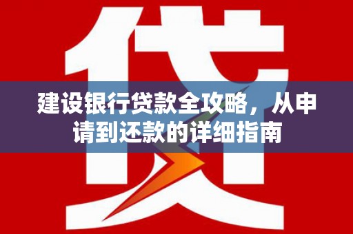 古丈建设银行贷款全攻略，从申请到还款的详细指南