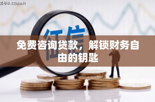 古丈免费咨询贷款，解锁财务自由的钥匙