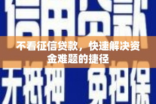 古丈不看征信贷款，快速解决资金难题的捷径