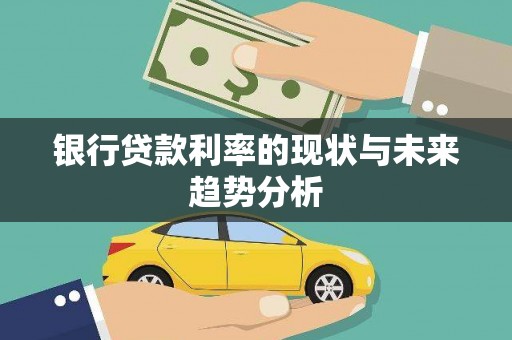 古丈银行贷款利率的现状与未来趋势分析
