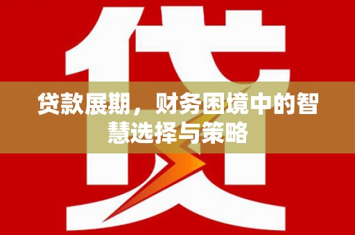 古丈贷款展期，财务困境中的智慧选择与策略