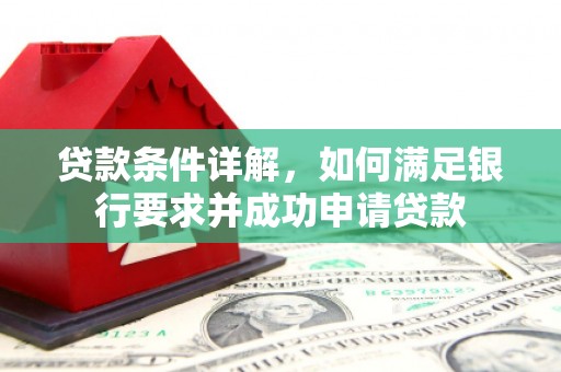古丈贷款条件详解，如何满足银行要求并成功申请贷款