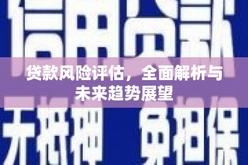 古丈贷款风险评估，全面解析与未来趋势展望