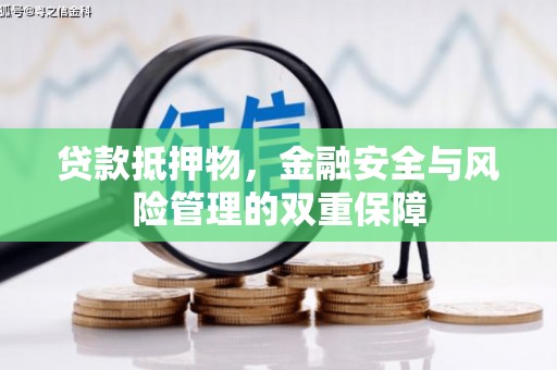 古丈贷款抵押物，金融安全与风险管理的双重保障