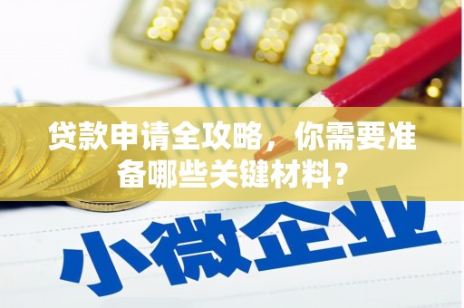 古丈贷款申请全攻略，你需要准备哪些关键材料？