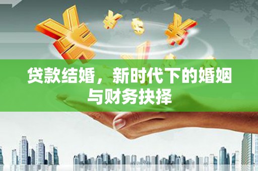 古丈贷款结婚，新时代下的婚姻与财务抉择