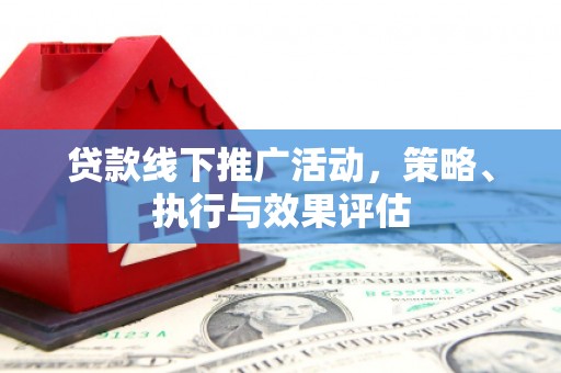 古丈贷款线下推广活动，策略、执行与效果评估