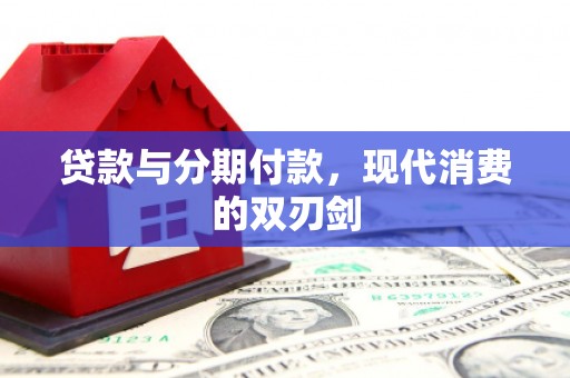 古丈贷款与分期付款，现代消费的双刃剑