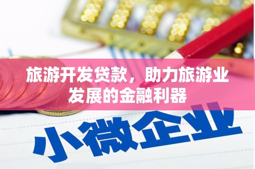 古丈旅游开发贷款，助力旅游业发展的金融利器