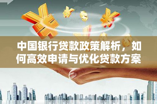 古丈中国银行贷款政策解析，如何高效申请与优化贷款方案