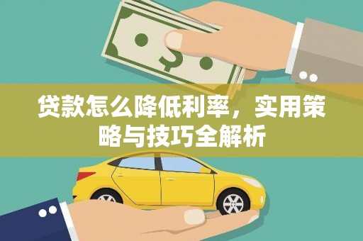 古丈贷款怎么降低利率，实用策略与技巧全解析