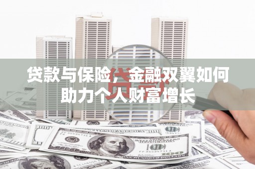 古丈贷款与保险，金融双翼如何助力个人财富增长
