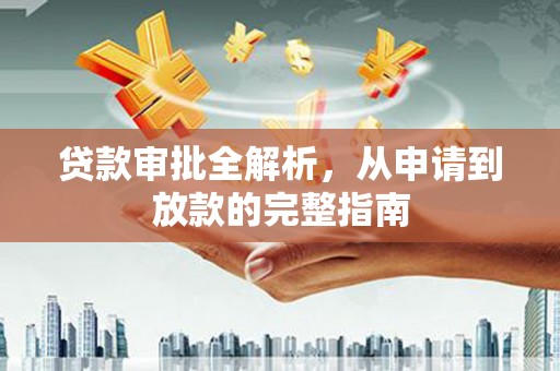 古丈贷款审批全解析，从申请到放款的完整指南