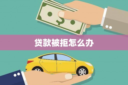 古丈贷款被拒怎么办