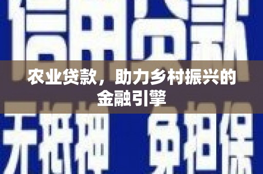 古丈农业贷款，助力乡村振兴的金融引擎