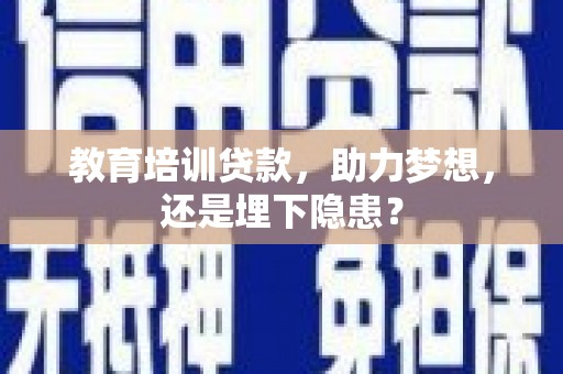 古丈教育培训贷款，助力梦想，还是埋下隐患？