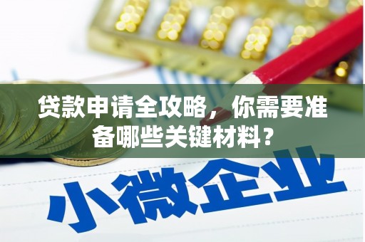 古丈贷款申请全攻略，你需要准备哪些关键材料？