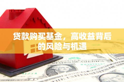 古丈贷款购买基金，高收益背后的风险与机遇