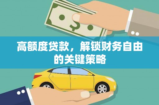 古丈高额度贷款，解锁财务自由的关键策略