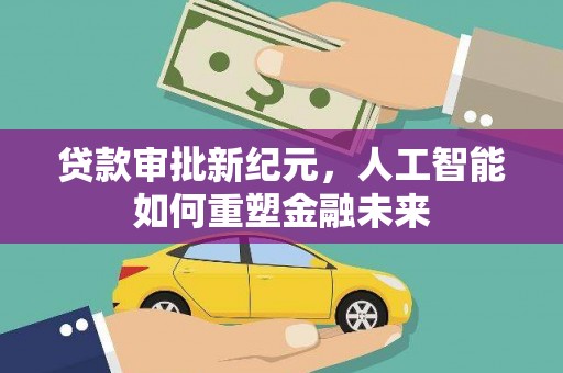 古丈贷款审批新纪元，人工智能如何重塑金融未来
