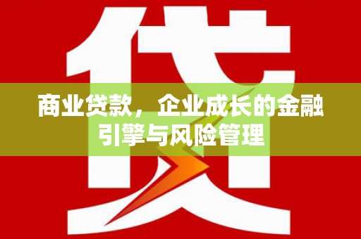 古丈商业贷款，企业成长的金融引擎与风险管理