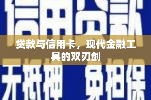 古丈贷款与信用卡，现代金融工具的双刃剑