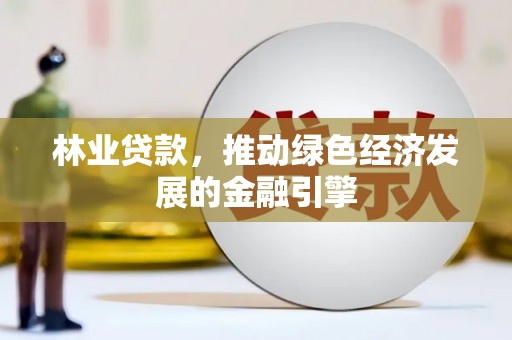 古丈林业贷款，推动绿色经济发展的金融引擎