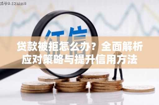 古丈贷款被拒怎么办？全面解析应对策略与提升信用方法