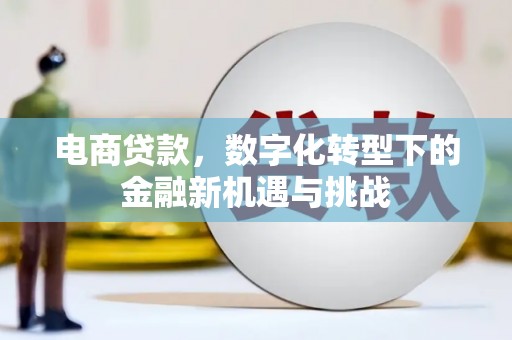 古丈电商贷款，数字化转型下的金融新机遇与挑战