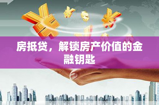 古丈房抵贷，解锁房产价值的金融钥匙