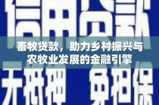 古丈畜牧贷款，助力乡村振兴与农牧业发展的金融引擎