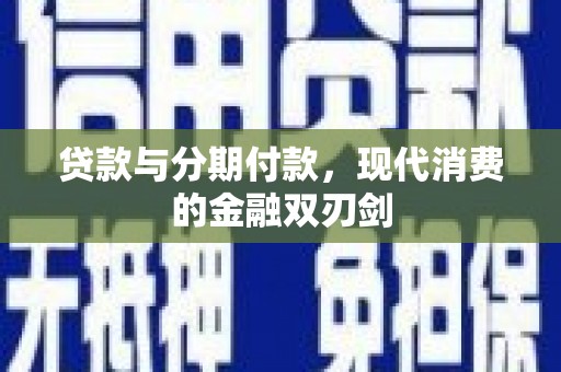 古丈贷款与分期付款，现代消费的金融双刃剑