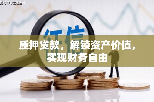 古丈质押贷款，解锁资产价值，实现财务自由