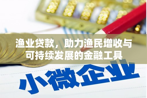 古丈渔业贷款，助力渔民增收与可持续发展的金融工具