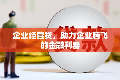 古丈企业经营贷，助力企业腾飞的金融利器