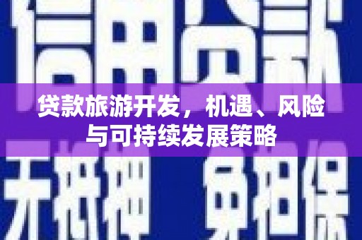 古丈贷款旅游开发，机遇、风险与可持续发展策略