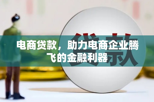 古丈电商贷款，助力电商企业腾飞的金融利器