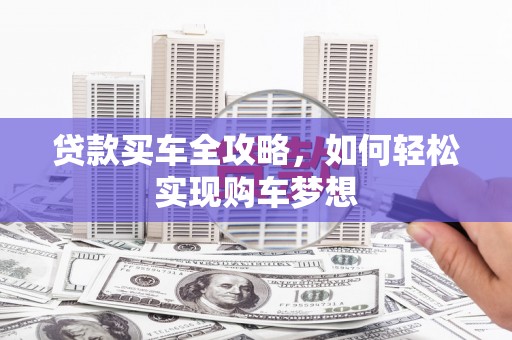 古丈贷款买车全攻略，如何轻松实现购车梦想