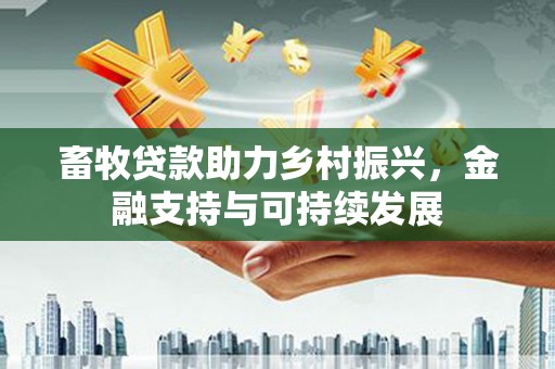 古丈畜牧贷款助力乡村振兴，金融支持与可持续发展