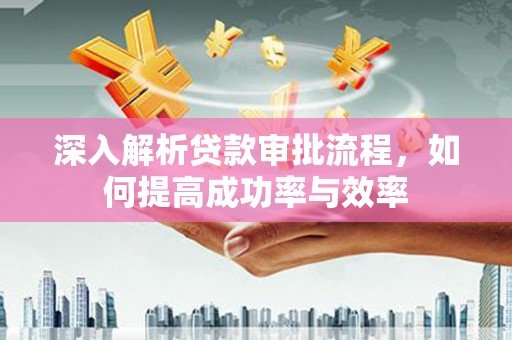 古丈深入解析贷款审批流程，如何提高成功率与效率