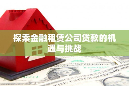 古丈探索金融租赁公司贷款的机遇与挑战