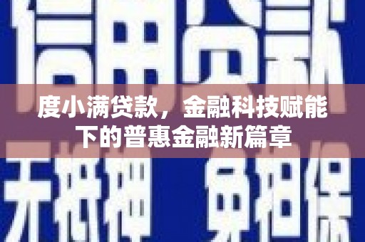 古丈度小满贷款，金融科技赋能下的普惠金融新篇章