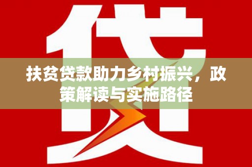 古丈扶贫贷款助力乡村振兴，政策解读与实施路径