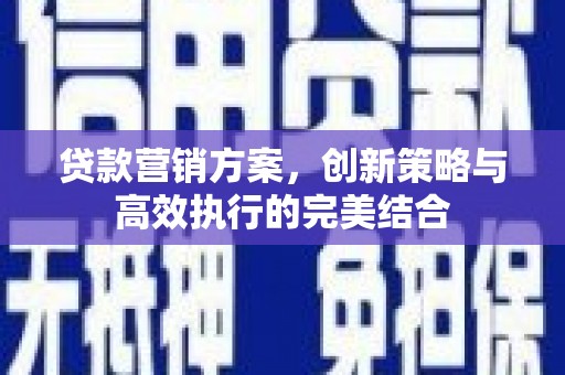 古丈贷款营销方案，创新策略与高效执行的完美结合