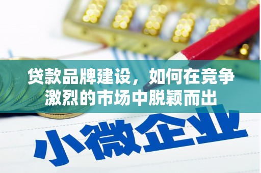 古丈贷款品牌建设，如何在竞争激烈的市场中脱颖而出