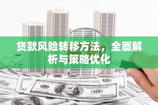 古丈贷款风险转移方法，全面解析与策略优化