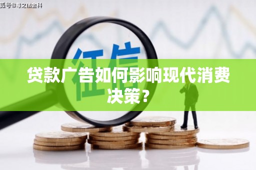 古丈贷款广告如何影响现代消费决策？